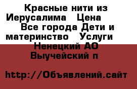 Красные нити из Иерусалима › Цена ­ 150 - Все города Дети и материнство » Услуги   . Ненецкий АО,Выучейский п.